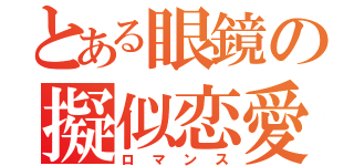 とある眼鏡の擬似恋愛（ロマンス）