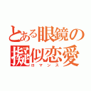 とある眼鏡の擬似恋愛（ロマンス）