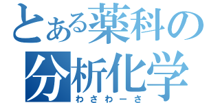 とある薬科の分析化学（わさわーさ）