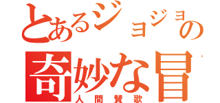 とあるジョジョの奇妙な冒険（人間賛歌）