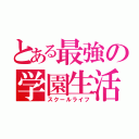 とある最強の学園生活（スクールライフ）