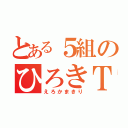 とある５組のひろきＴ（えろかまきり）