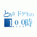 とあるドグ生の１００時間（あと６日）