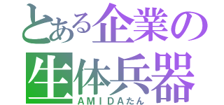 とある企業の生体兵器（ＡＭＩＤＡたん）