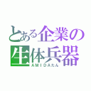 とある企業の生体兵器（ＡＭＩＤＡたん）