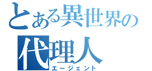 とある異世界の代理人（エージェント）