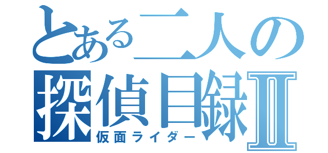 とある二人の探偵目録Ⅱ（仮面ライダー）