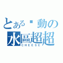 とある步動の水區超超（ＣＨＥＥＳＥ）