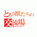 とある獣たちの交流場（時々ヒエラルキー）