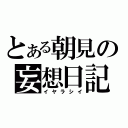 とある朝見の妄想日記（イヤラシイ）