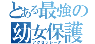 とある最強の幼女保護（アクセラレータ）