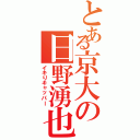 とある京大の日野湧也（イキりキャッパー）