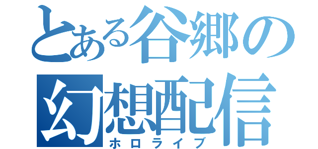 とある谷郷の幻想配信（ホロライブ）