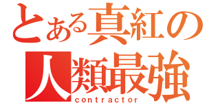 とある真紅の人類最強（ｃｏｎｔｒａｃｔｏｒ）