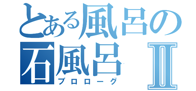 とある風呂の石風呂Ⅱ（ブロローグ）