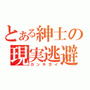 とある紳士の現実逃避（カンチガイ）