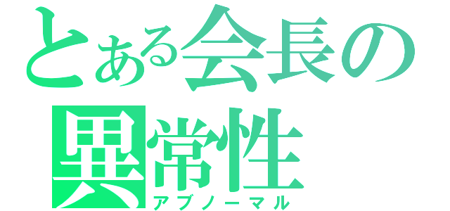 とある会長の異常性（アブノーマル）