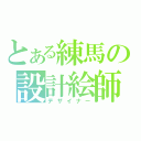 とある練馬の設計絵師（デザイナー）