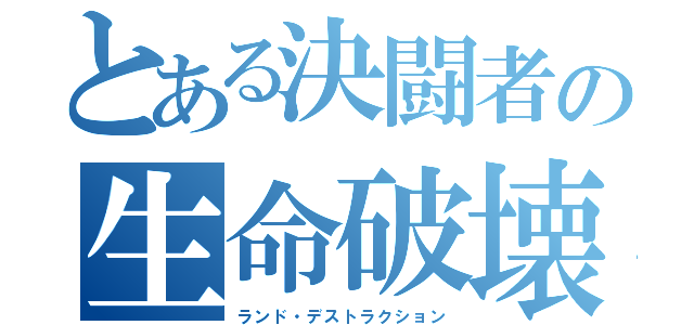 とある決闘者の生命破壊（ランド・デストラクション）