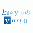 とあるｙｏのｙｏｏｏｏｏｏｏｏｏ（ｙｏｏｏｏｏｏｏｏｏｏ！）