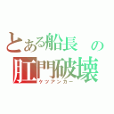 とある船長 の肛門破壊（ケツアンカー）