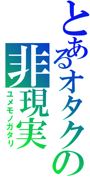 とあるオタクの非現実（ユメモノガタリ）