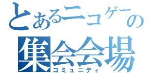 とあるニコゲーの集会会場（コミュニティ）