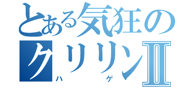 とある気狂のクリリンⅡ（ハゲ）