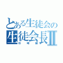 とある生徒会の生徒会長Ⅱ（杉崎鍵）