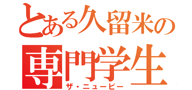 とある久留米の専門学生（ザ・ニュービー）