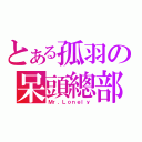 とある孤羽の呆頭總部（Ｍｒ．Ｌｏｎｅｌｙ）