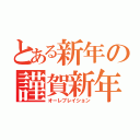 とある新年の謹賀新年（オーレブレイション）