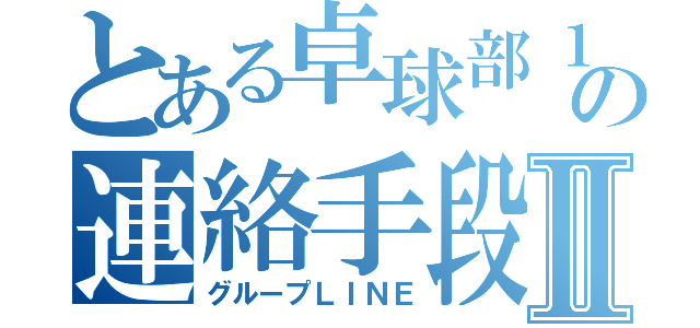 とある卓球部１年のの連絡手段Ⅱ（グループＬＩＮＥ）