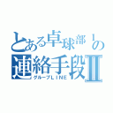 とある卓球部１年のの連絡手段Ⅱ（グループＬＩＮＥ）