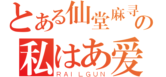 とある仙堂麻寻の私はあ爱します（ＲＡＩＬＧＵＮ）