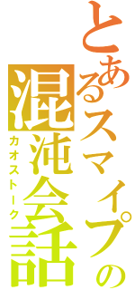 とあるスマイプの混沌会話（カオストーク）