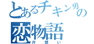 とあるチキン勇者の恋物語（片想い）