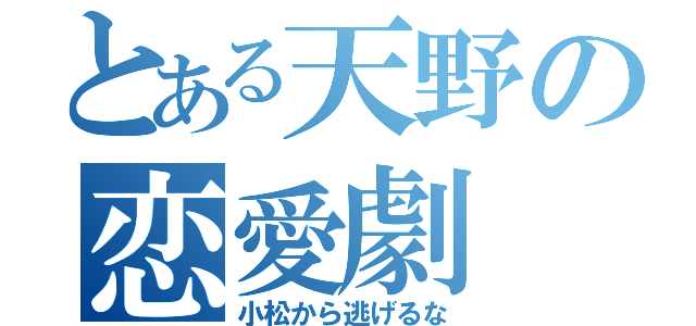 とある天野の恋愛劇（小松から逃げるな）