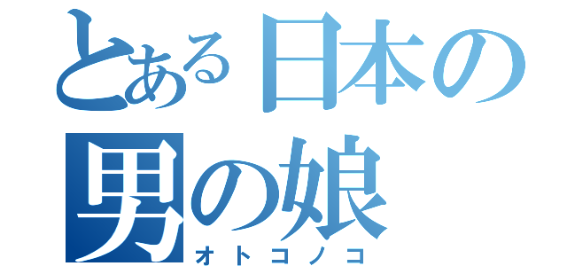 とある日本の男の娘（オトコノコ）