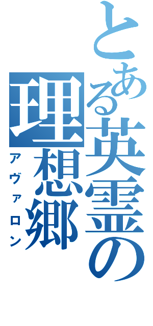 とある英霊の理想郷（アヴァロン）