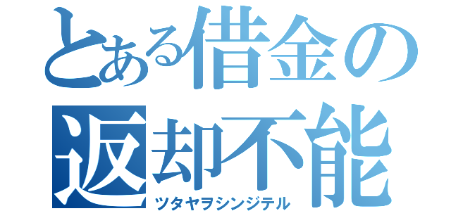 とある借金の返却不能（ツタヤヲシンジテル）