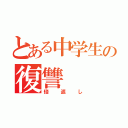 とある中学生の復讐（倍返し）