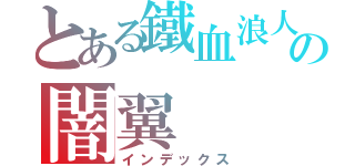 とある鐵血浪人の闇翼（インデックス）