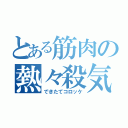 とある筋肉の熱々殺気（できたてコロッケ）