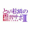 とある松橋の補習サボり録Ⅱ（あらぬ禁忌）