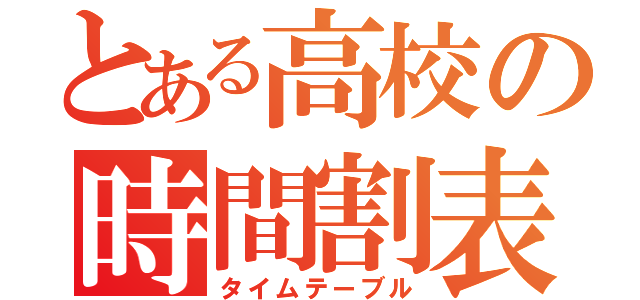 とある高校の時間割表（タイムテーブル）