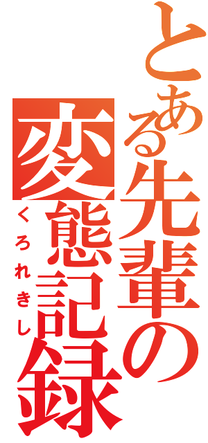 とある先輩の変態記録（くろれきし）