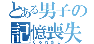 とある男子の記憶喪失（くろれきし）