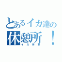 とあるイカ達の休憩所！！（イカ休憩）