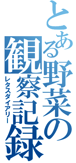 とある野菜の観察記録（レタスダイアリー）